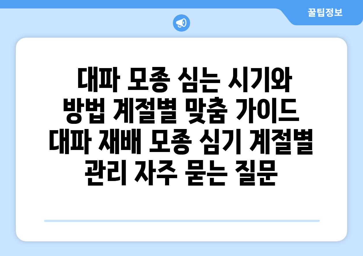 대파 모종 심는 시기와 방법 계절별 맞춤 가이드 대파 재배 모종 심기 계절별 관리 자주 묻는 질문