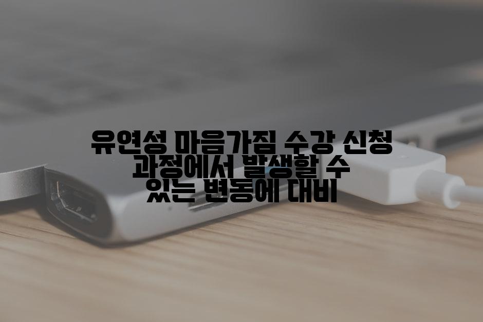 유연성 마음가짐 수강 신청 과정에서 발생할 수 있는 변동에 대비