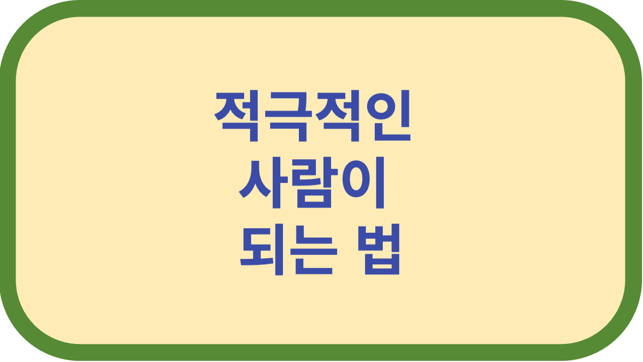 적극적인 사람이 되려면 어떻게 해야할까?