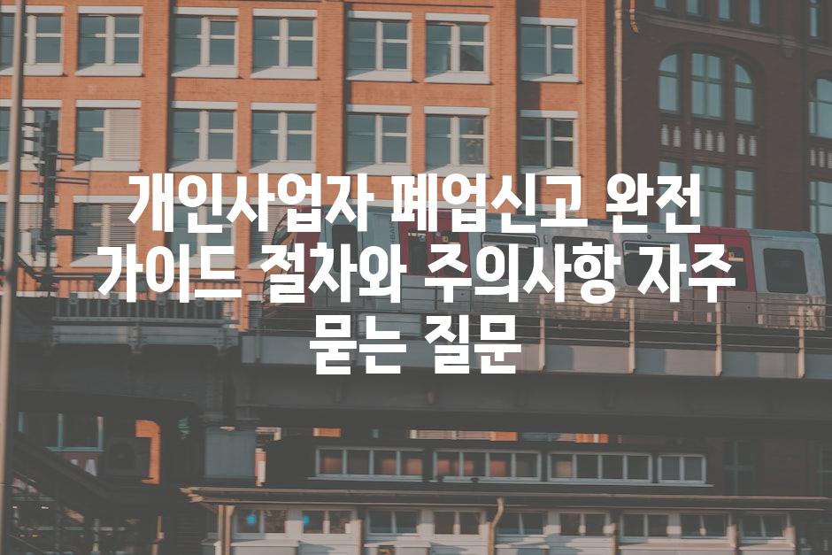 ['개인사업자 폐업신고 완전 가이드| 절차와 주의사항']