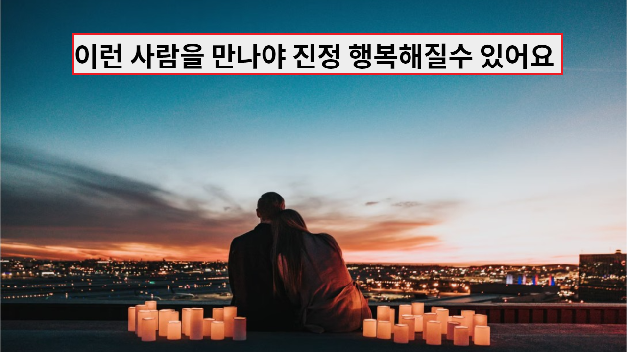  이런남자, 이런 여자를 만나야 진짜 행복해져요.
