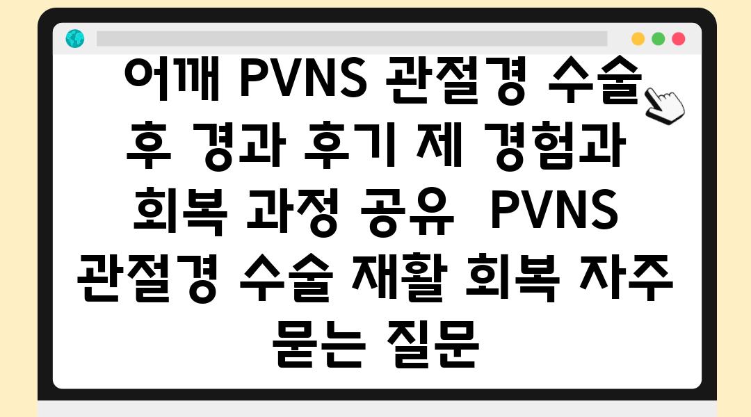  어깨 PVNS 관절경 수술 후 경과 후기 제 경험과 회복 과정 공유  PVNS 관절경 수술 재활 회복 자주 묻는 질문