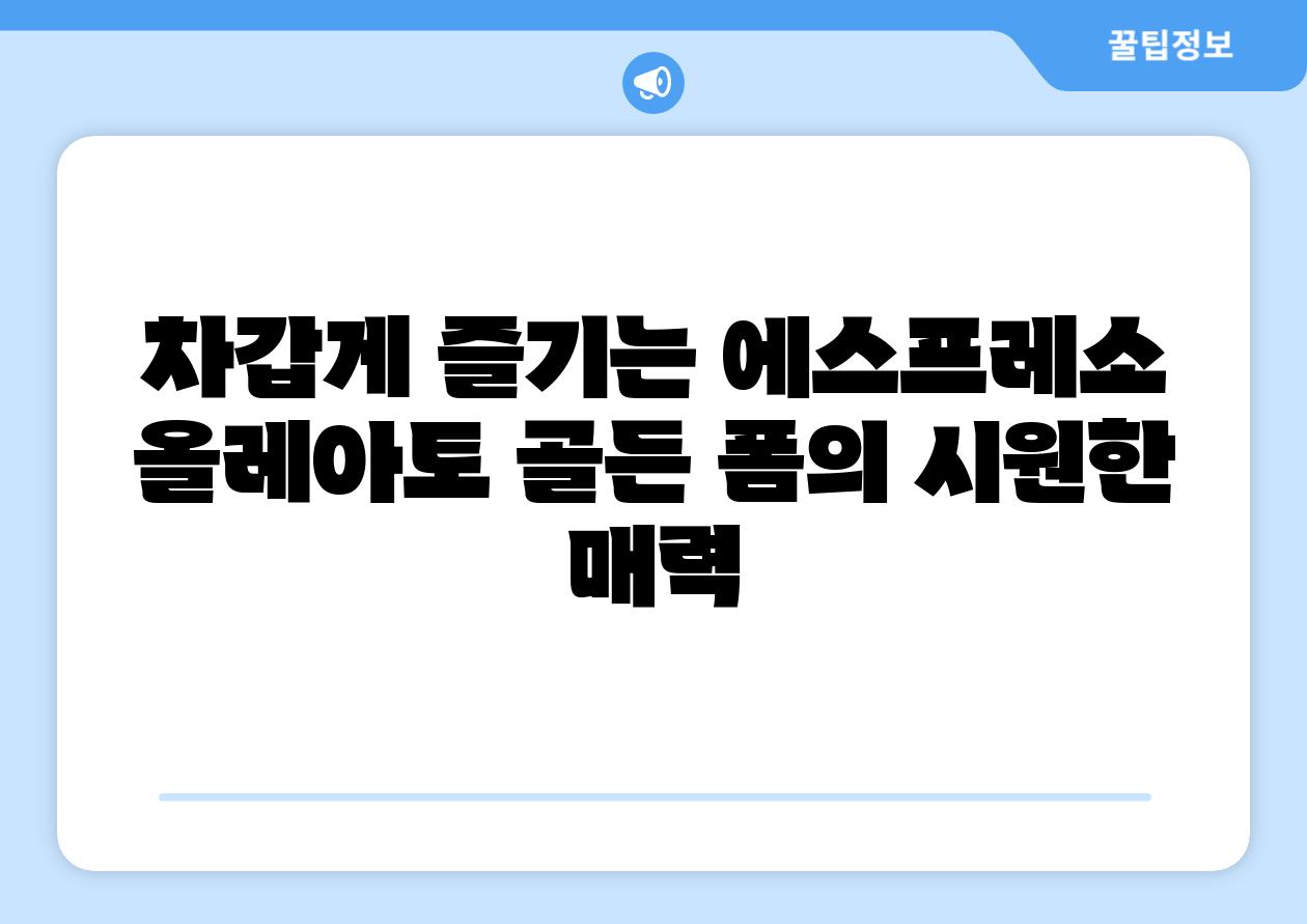 차갑게 즐기는 에스프레소 올레아토 골든 폼의 시원한 매력