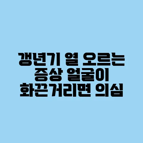 갱년기 열 오르는 증상 얼굴이 화끈거리면 의심