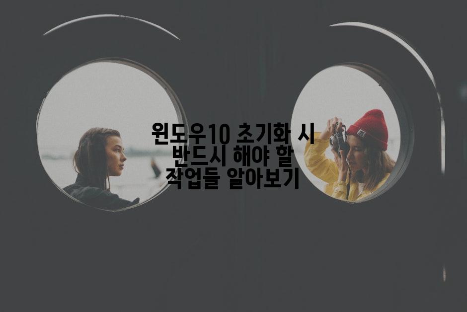 윈도우10 초기화 시 반드시 해야 할 작업들 알아보기