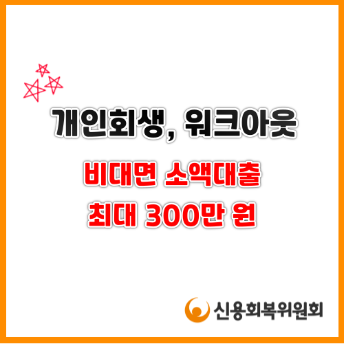  개인회생, 워크아웃 진행중이라면 신용회복위원회 비대면 소액대출 최대 300만 원 받아보세요