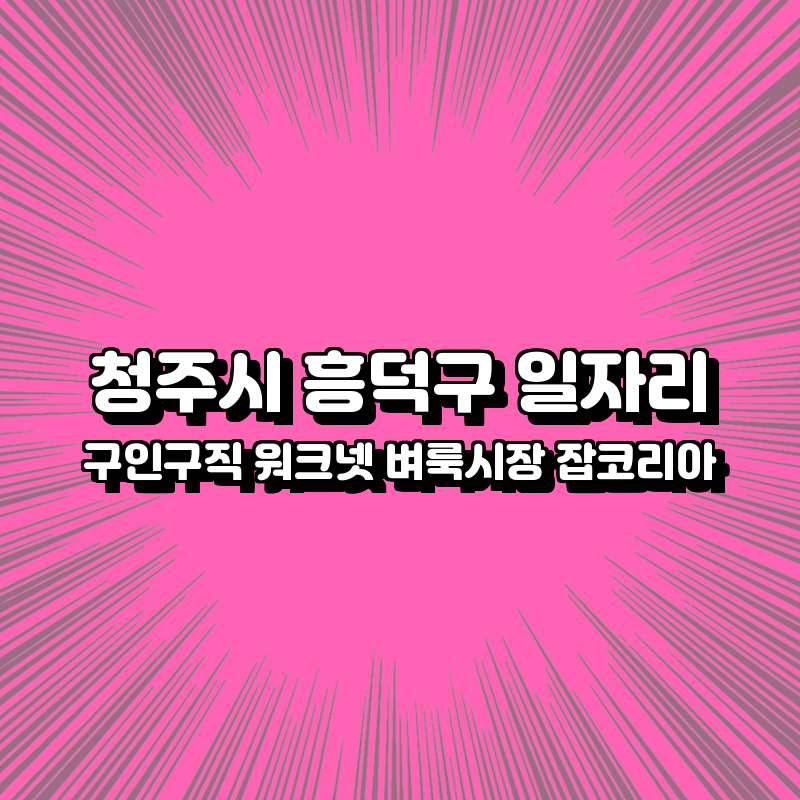 청주시 흥덕구 일자리 구인구직 추천사