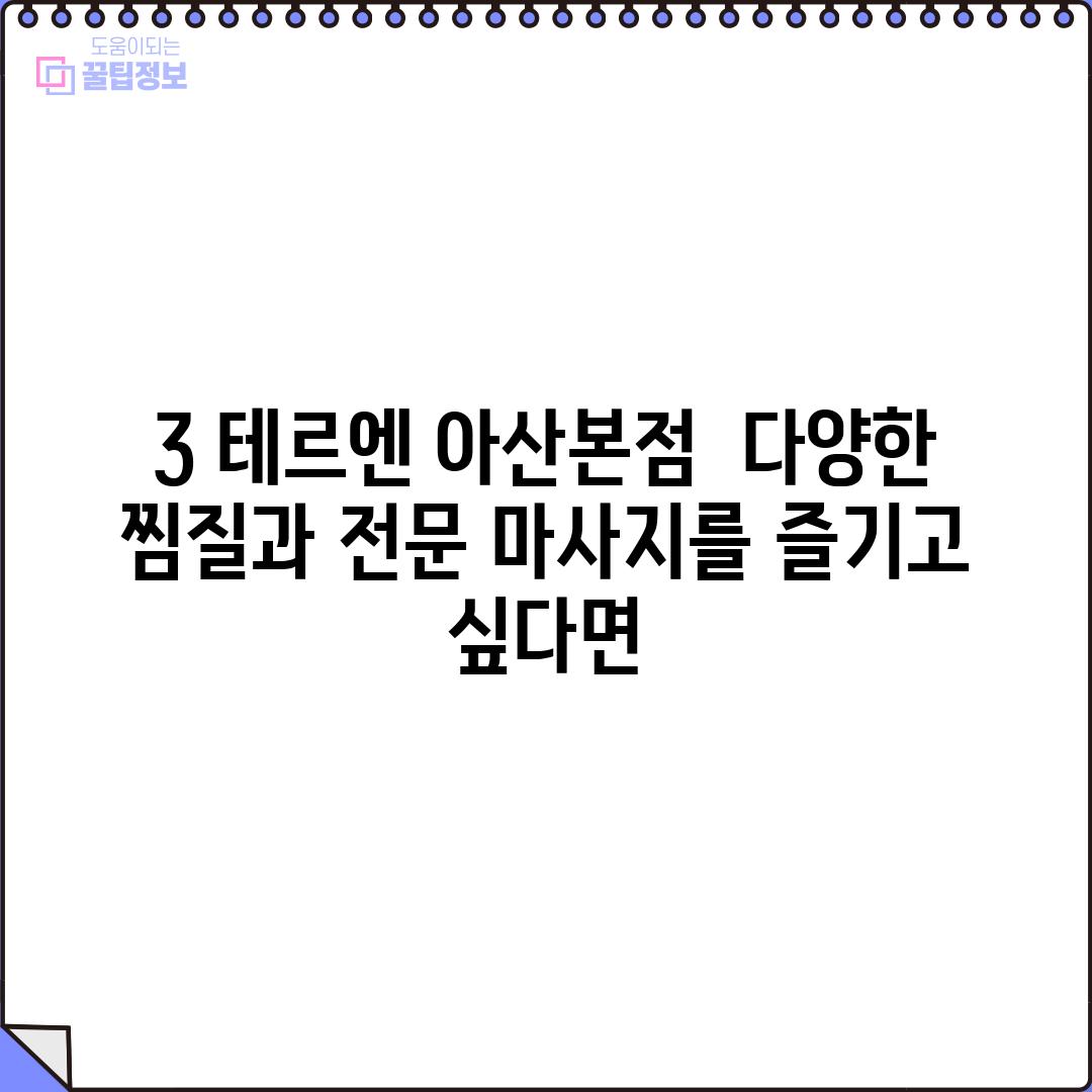 3. 테르엔 아산본점:  다양한 찜질과 전문 마사지를 즐기고 싶다면