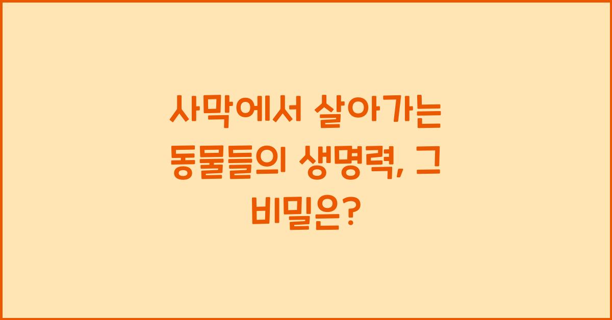 사막에서 살아가는 동물들의 생명력
