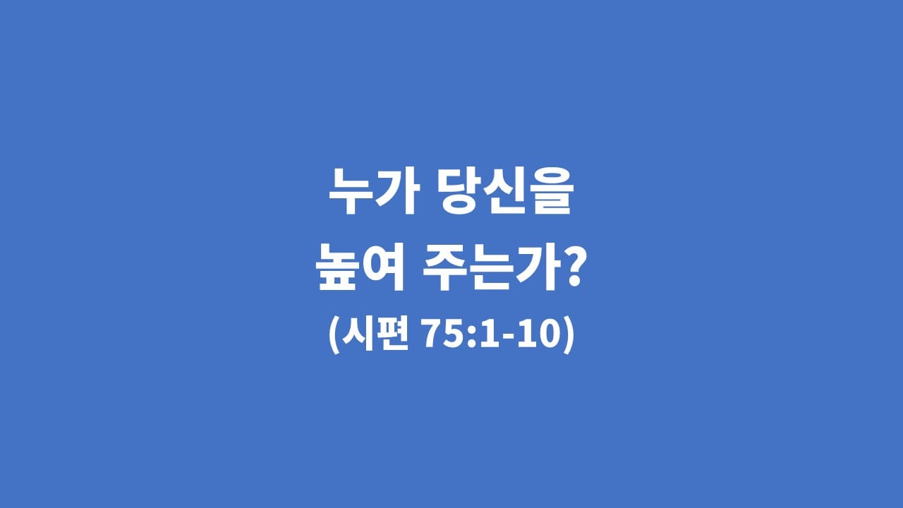[생명의 삶 묵상] 시편 75편 1절-10절, 누가 당신을 높여 주는가?
