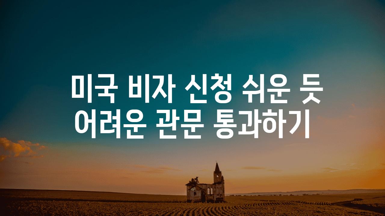  미국 비자 신청 쉬운 듯 어려운 관문 통과하기