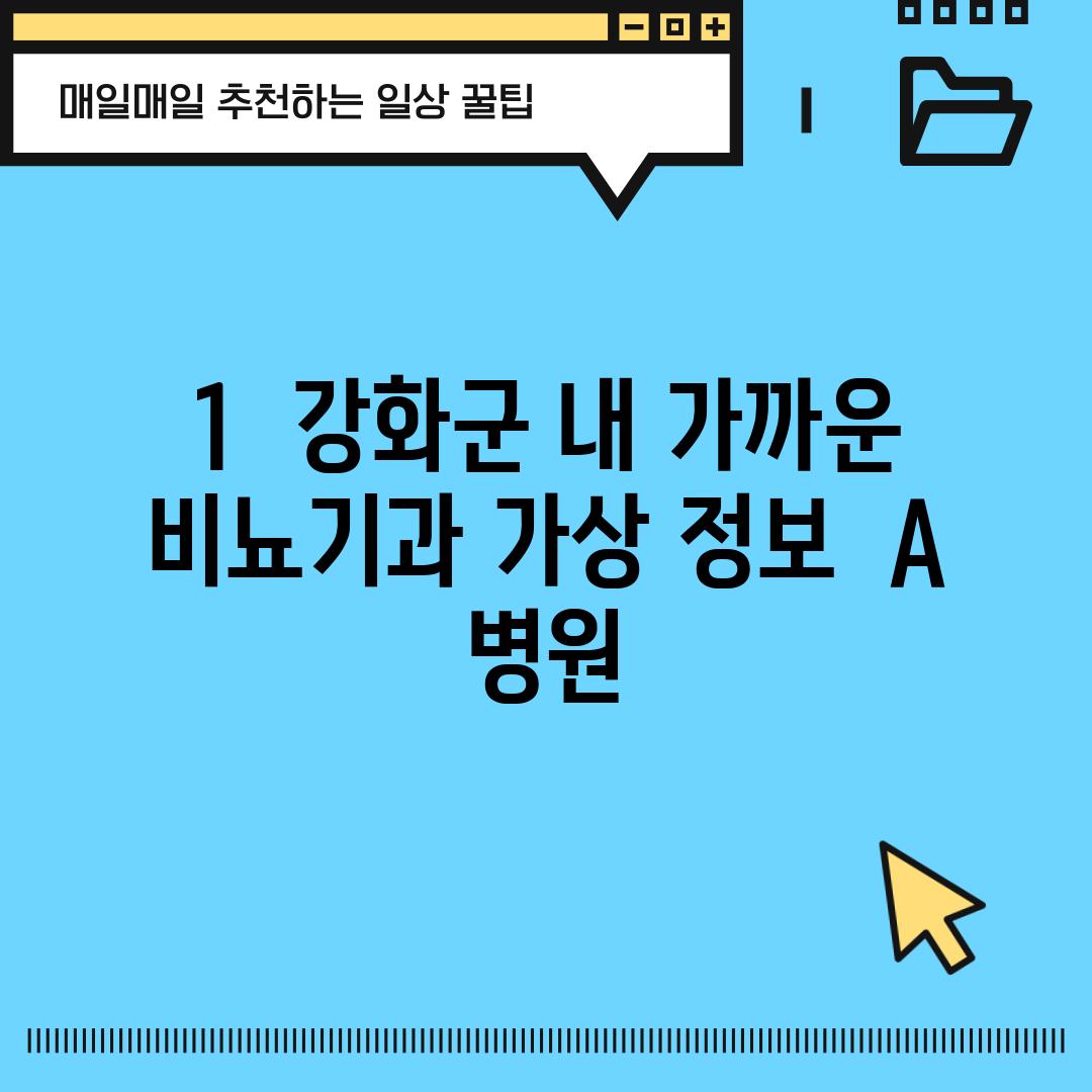 1.  강화군 내 가까운 비뇨기과 (가상 정보):  A 병원