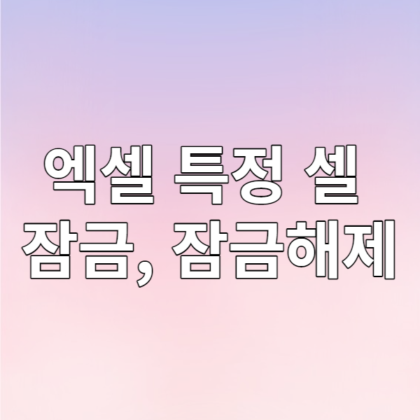  [업무가이드] 엑셀 특정 셀 잠금, 잠금해제하기