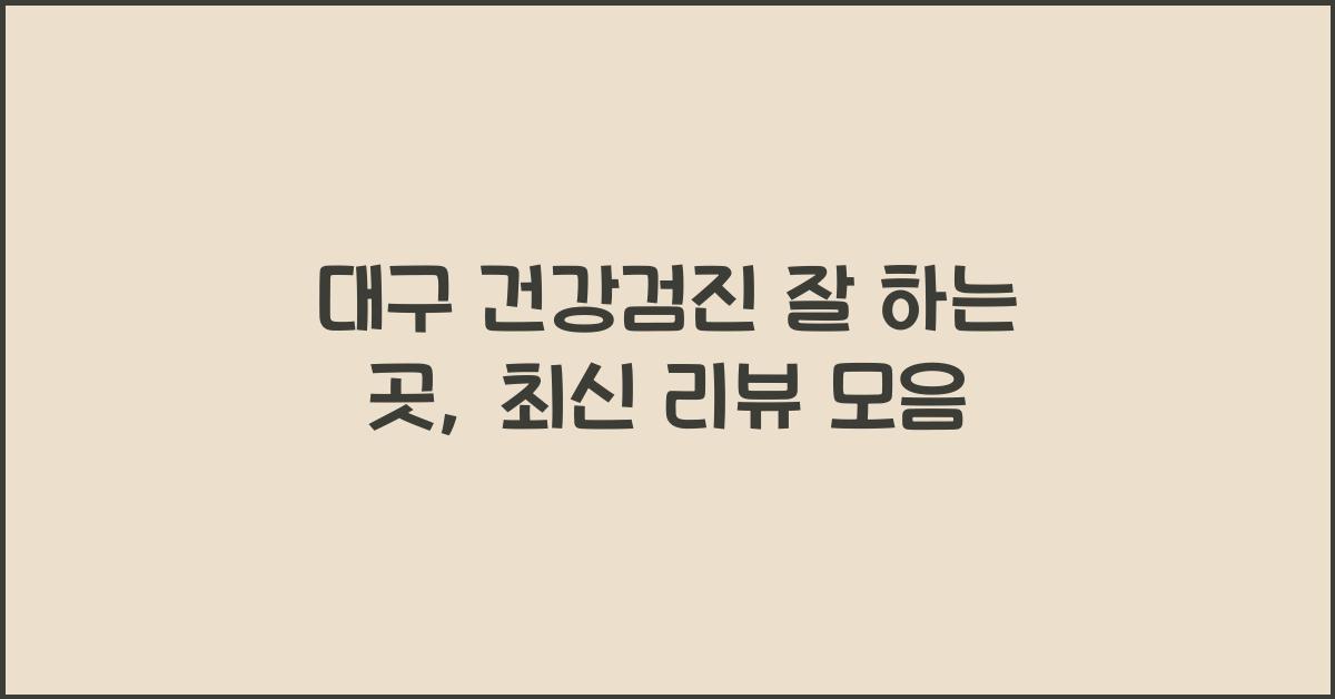 대구 건강검진 잘 하는 곳