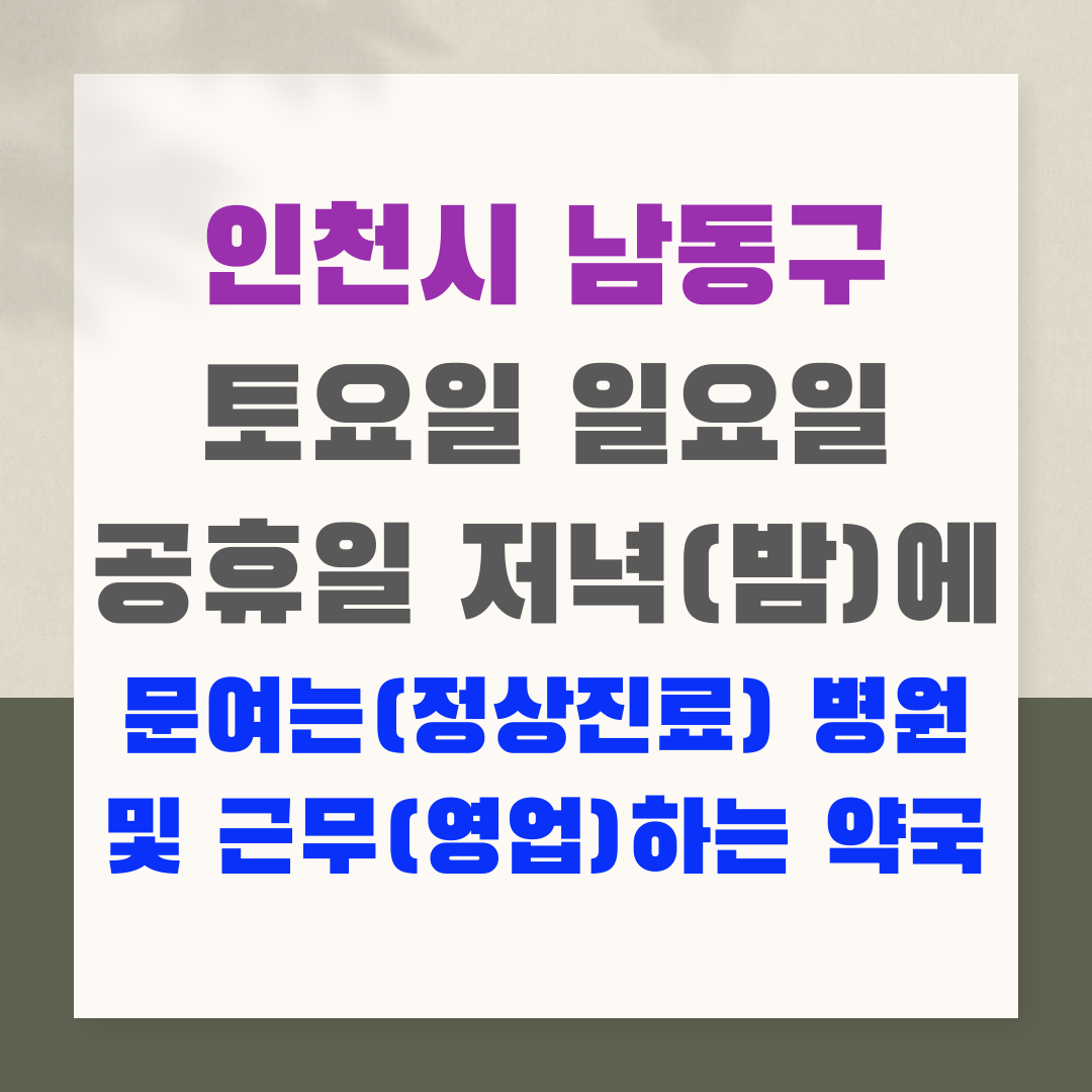 인천시 남동구 토요일 일요일 공휴일 저녁(밤)에 문여는(정상진료) 병원 및 근무(영업)하는 약국