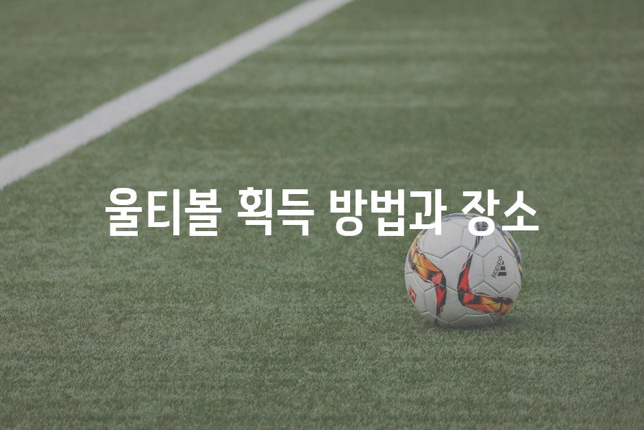 울티볼 획득 방법과 장소