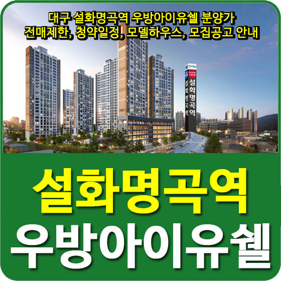  대구 설화명곡역 우방아이유쉘 분양가 및 전매제한, 청약일정, 모델하우스, 모집공고 안내