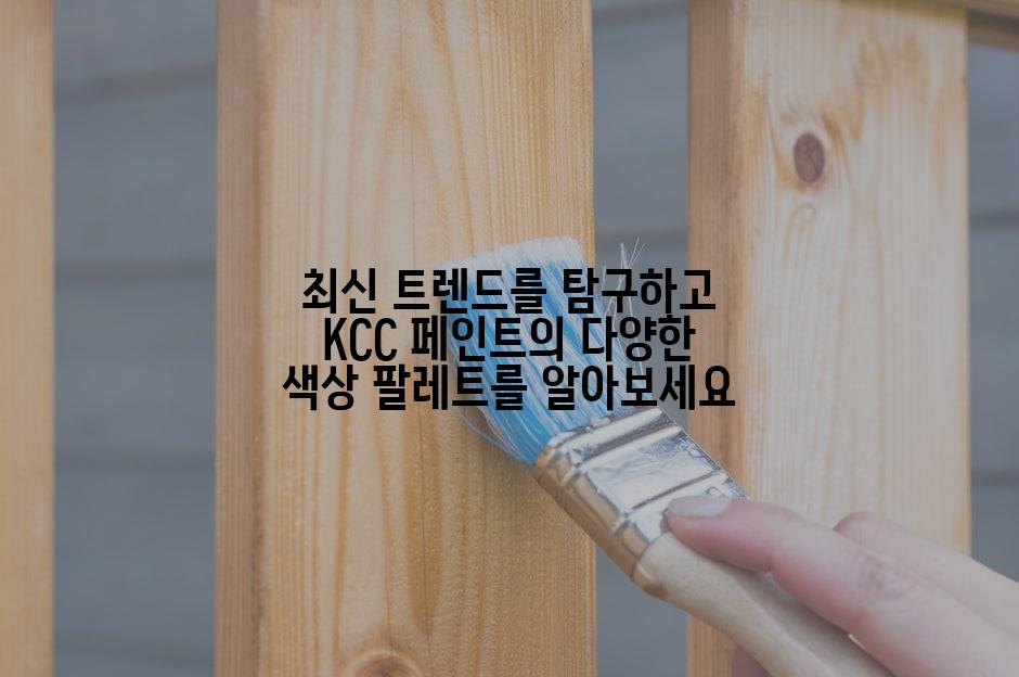 최신 트렌드를 탐구하고 KCC 페인트의 다양한 색상 팔레트를 알아보세요