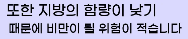  또한 지방의 함량이 낮기 때문에 비만이 될 위험이 적습니다.