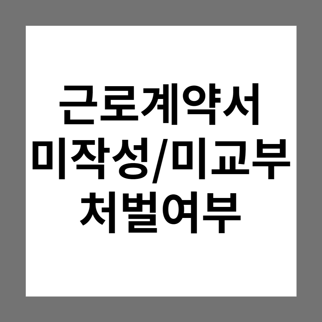  근로계약서 미작성/미교부 어떻게 해야 하나요? (처벌, 벌금, 과태료 여부)