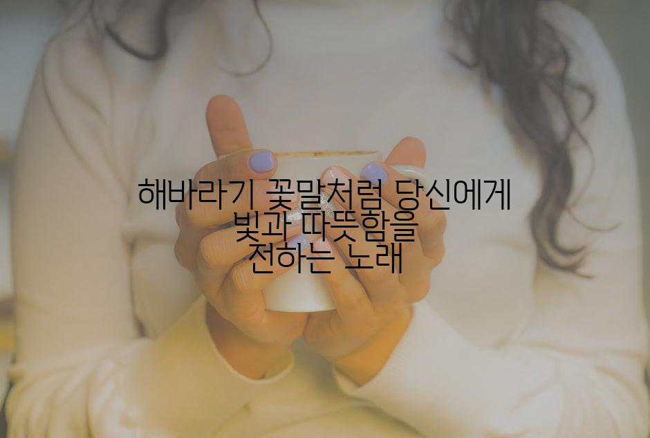 해바라기 꽃말처럼 당신에게 빛과 따뜻함을 전하는 노래