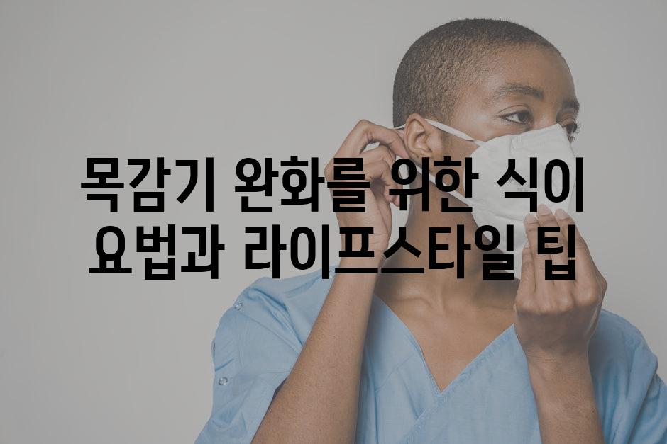 목감기 완화를 위한 식이 요법과 라이프스타일 팁