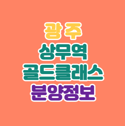  [광주인기분양] 상무역 골드클래스 분양정보 총정리｜입지분석｜2.20