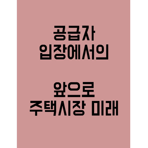  공급자 입장에서 바라보는 앞으로의 건설시장!