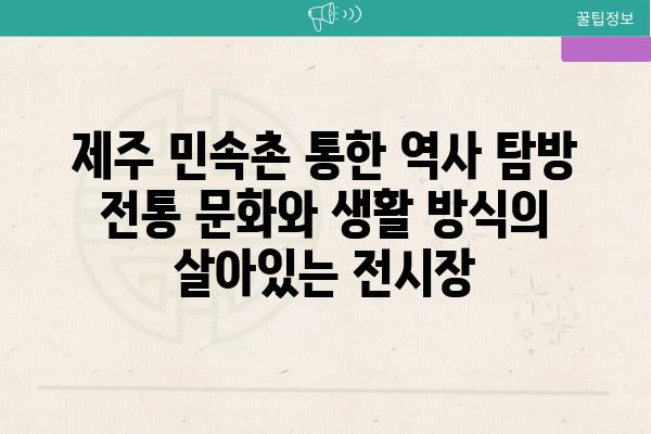 제주 민속촌 통한 역사 탐방 전통 문화와 생활 방식의 살아있는 전시장