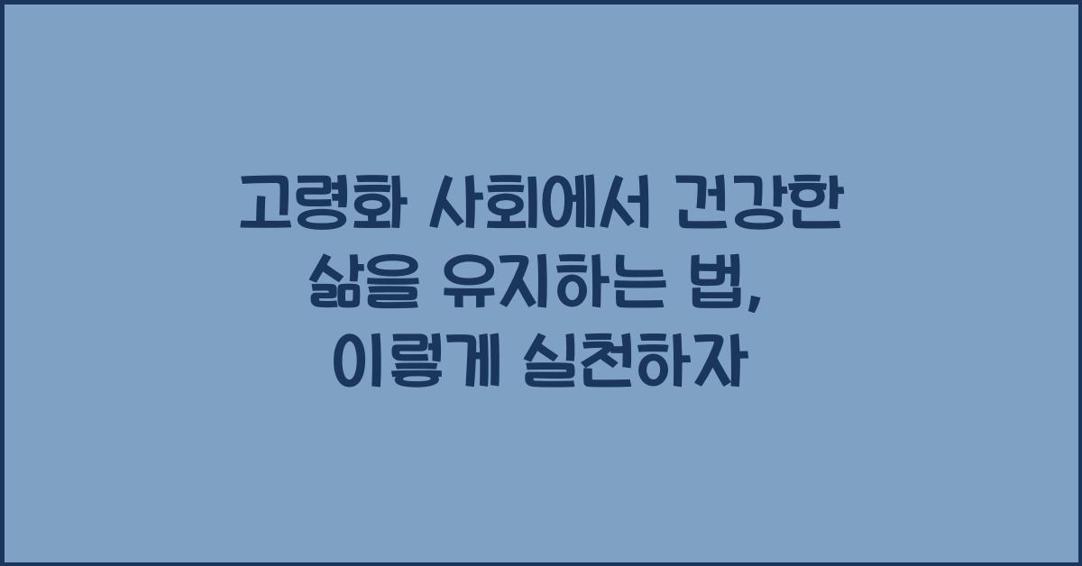 고령화 사회에서 건강한 삶을 유지하는 법  