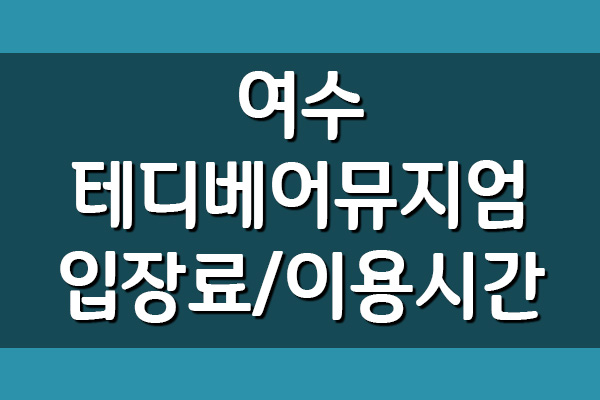  여수 테디베어뮤지엄 입장료 및 이용시간