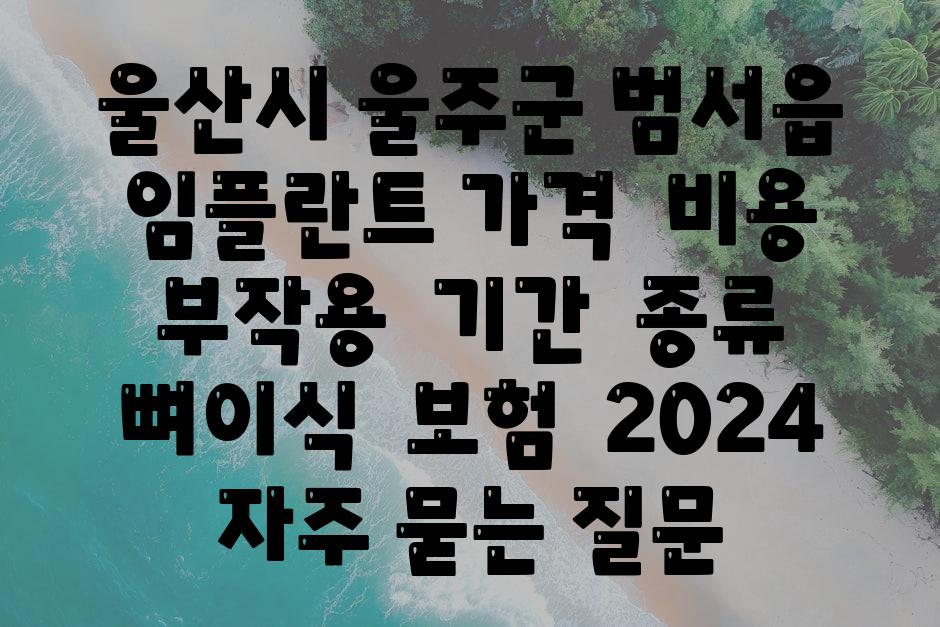 울산시 울주군 범서읍 임플란트 가격 | 비용 | 부작용 | 기간 | 종류 | 뼈이식 | 보험 | 2024