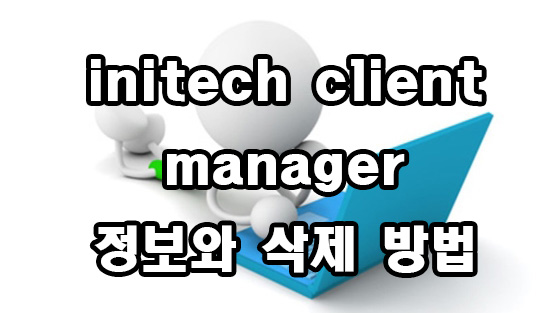  initech client manager 정보 삭제 방법