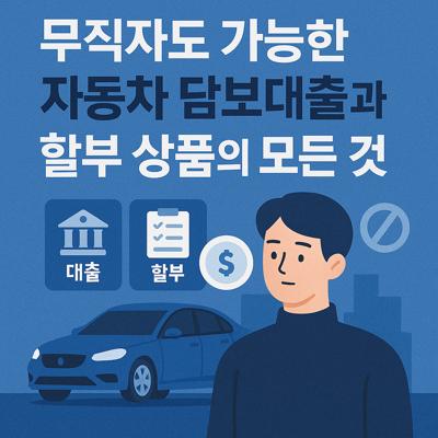 무직자도 가능한 자동차 담보대출과 할부 상품의 모든 것