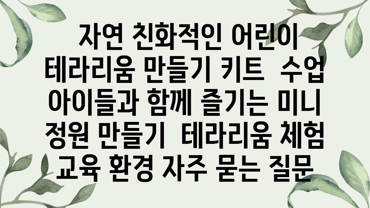  자연 친화적인 어린이 테라리움 만들기 키트  수업 아이들과 함께 즐기는 미니 정원 만들기  테라리움 체험 교육 환경 자주 묻는 질문