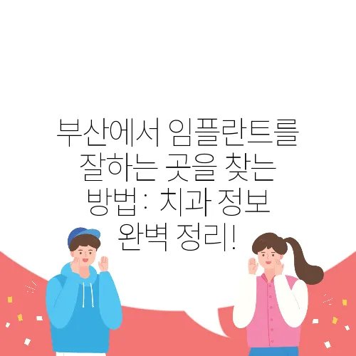 부산에서 임플란트를 잘하는 곳을 찾는 방법: 치과 정보 완벽 정리!