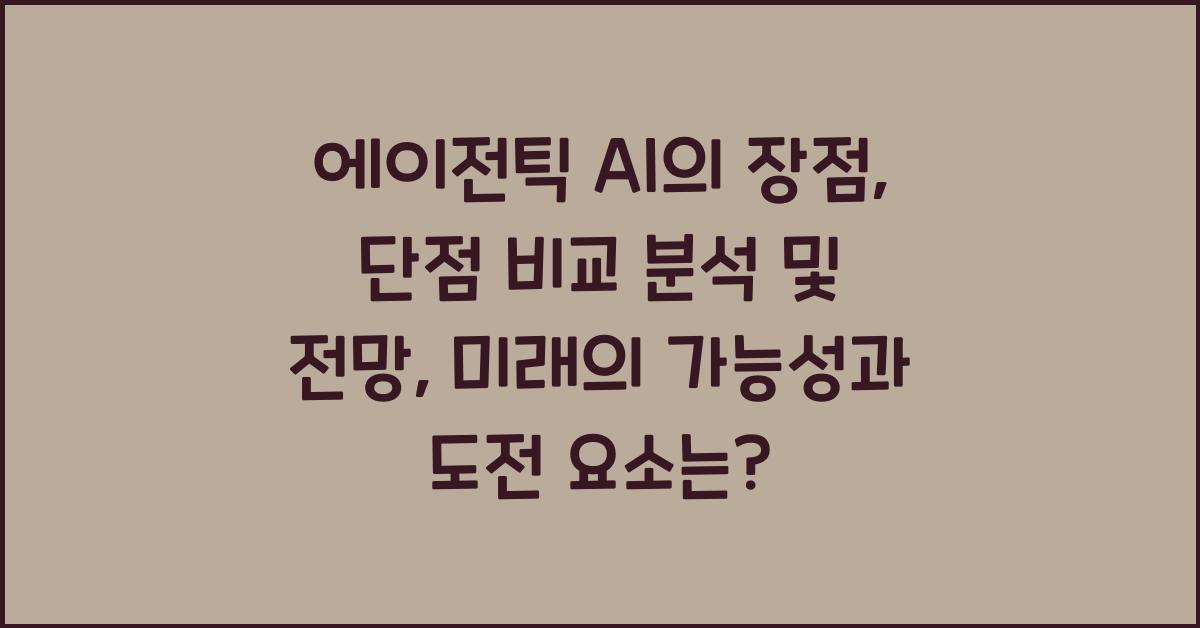 에이전틱 AI의 장점, 단점 비교 분석 및 전망