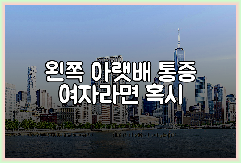 왼쪽 아랫배 통증 여자라면 혹시
