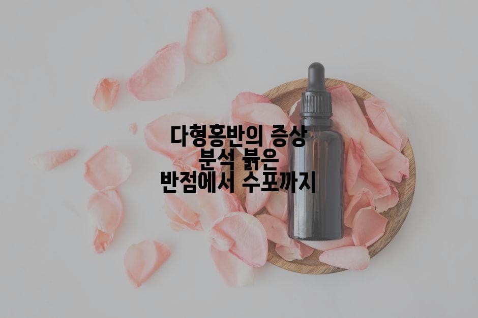 다형홍반의 증상 분석 붉은 반점에서 수포까지