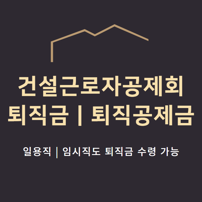  건설근로자공제회 퇴직금 신청 대상|방법|서류| 예상 퇴직공제금 조회