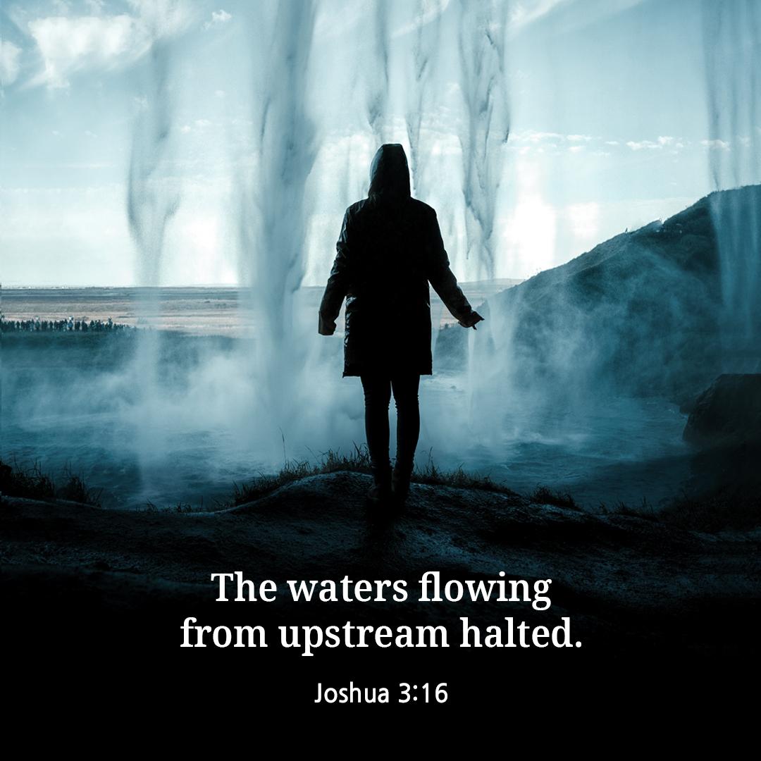 The waters flowing from upstream halted. (Joshua 3:16)