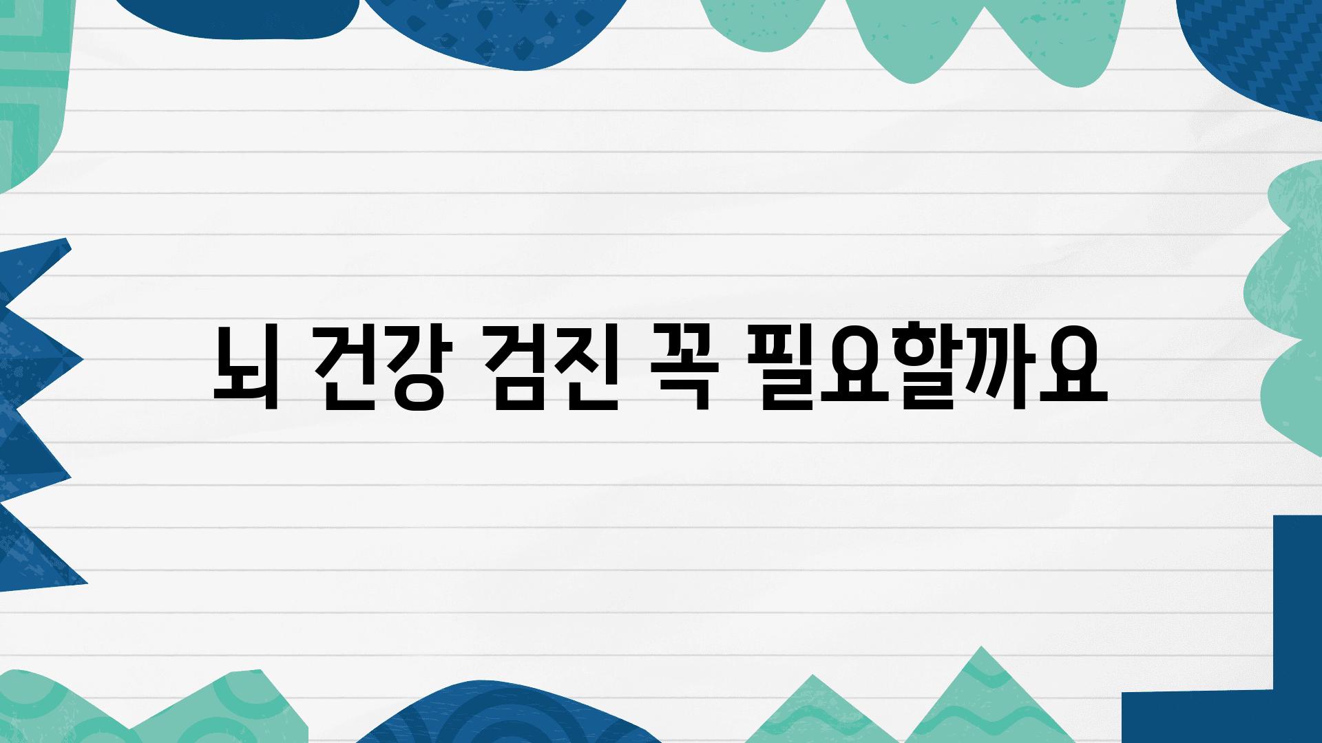 뇌 건강 검진 꼭 필요할까요