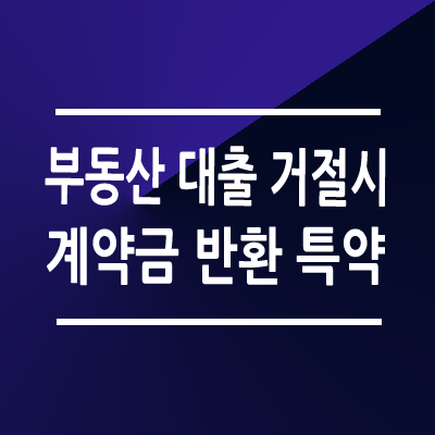 부동산 대출 거절 시 계약금 반환 특약