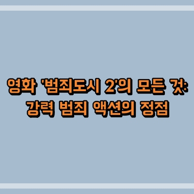 영화 '범죄도시 2'의 모든 것: 강력 범죄 액션의 정점