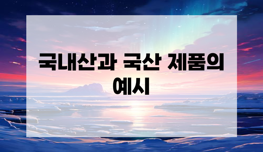 4. 국내산과 국산 제품의 예시
