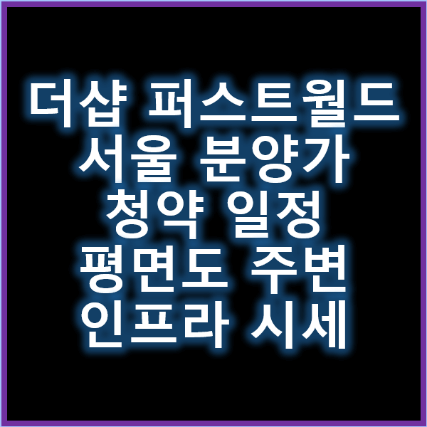 더샵 퍼스트월드 서울 분양가 청약일정 평면도 주변인프라 시세