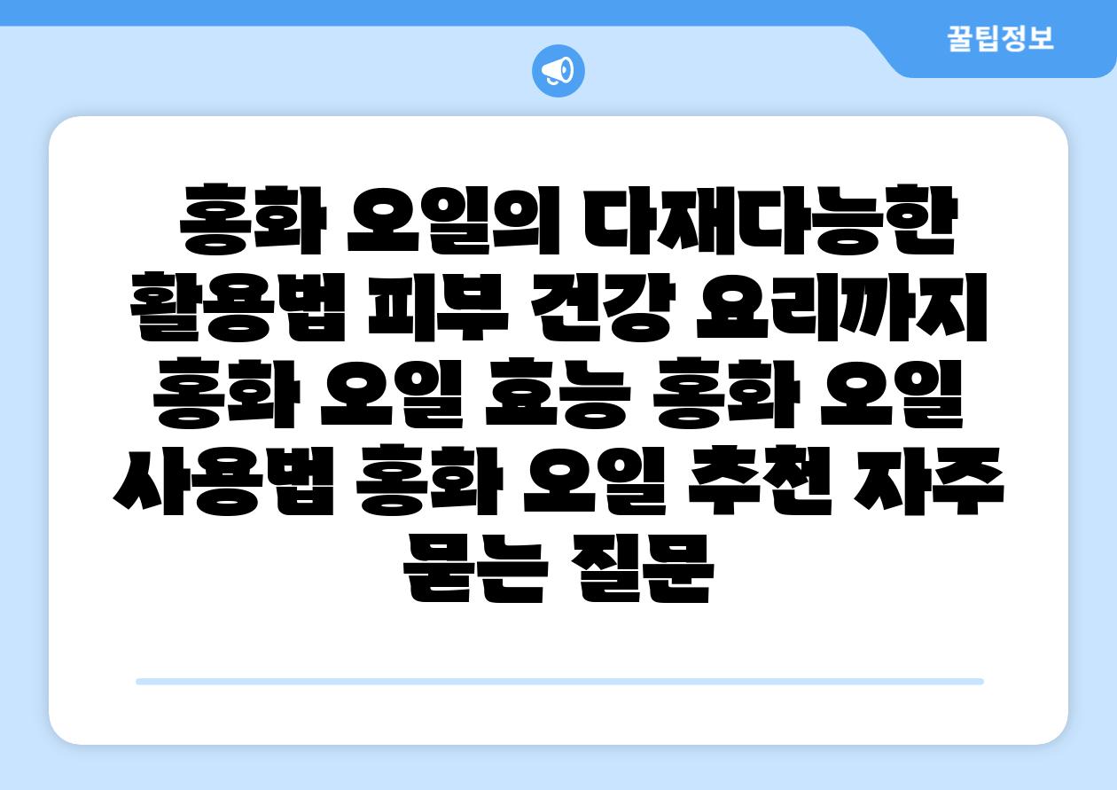  홍화 오일의 다재다능한 활용법 피부 건강 요리까지  홍화 오일 효능 홍화 오일 사용법 홍화 오일 추천 자주 묻는 질문