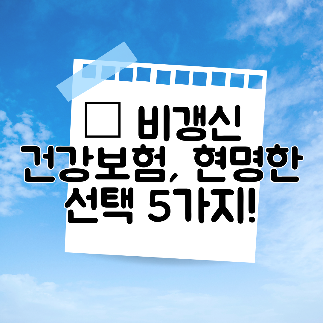 ✅ 비갱신 건강보험, 현명한 선택 5가지!