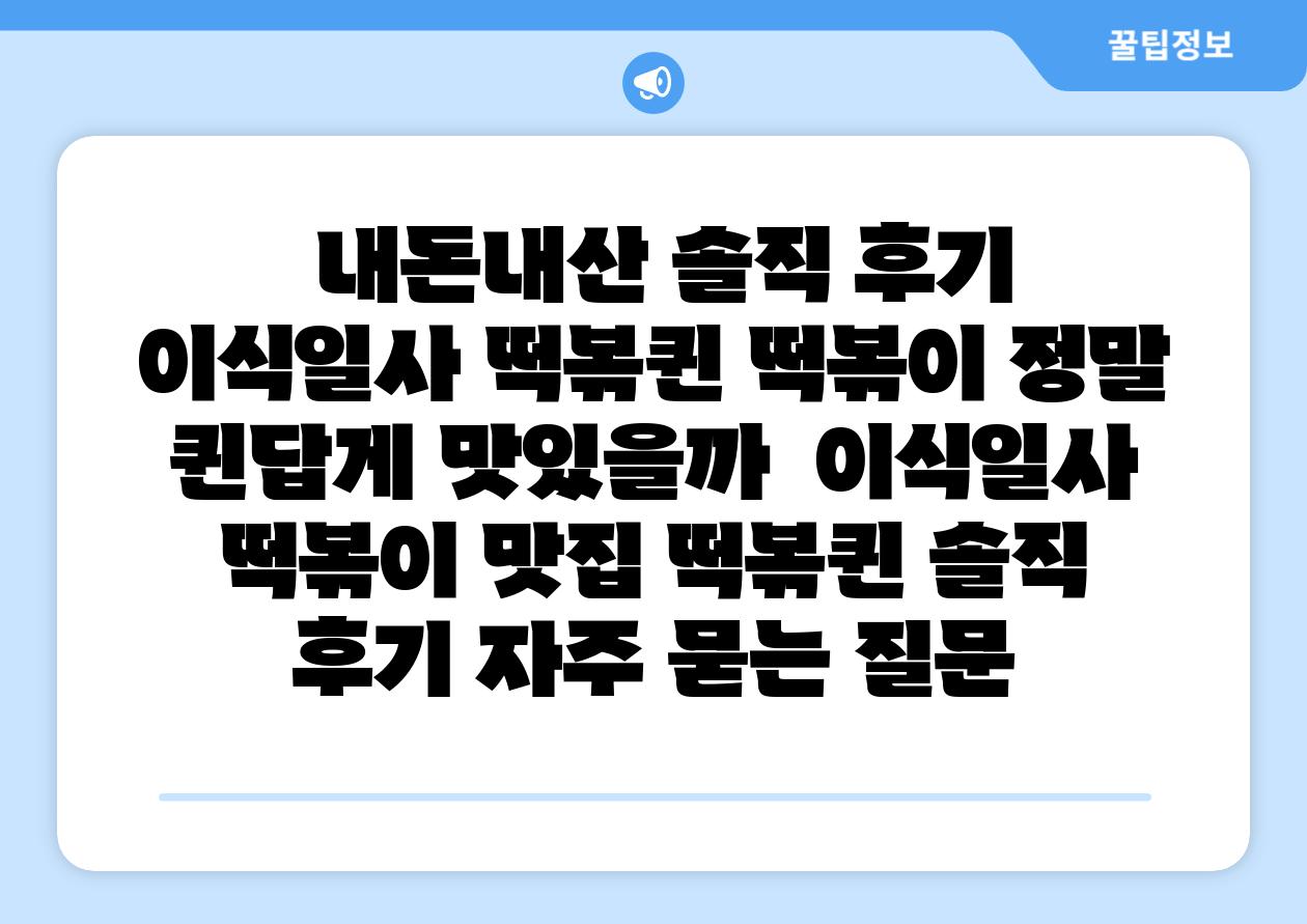 내돈내산 솔직 후기 이식일사 떡볶퀸 떡볶이 정말 퀸답게 맛있을까 이식일사 떡볶이 맛집 떡볶퀸 솔직 후기 자주 묻는 질문