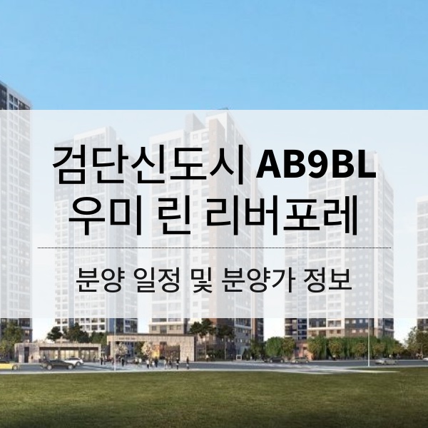 [청약] 검단신도시 AB9BL 우미 린 리버포레 분양일정 및 분양가 정보 공유